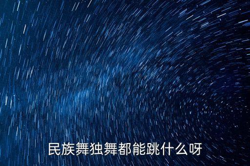 民族舞独舞都能跳什么呀