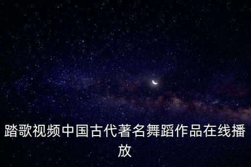 踏歌视频中国古代著名舞蹈作品在线播放