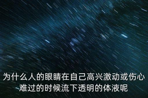 人在难过时会分解什么，为什么人的眼睛在自己高兴激动或伤心难过的时候流下透明的体液呢