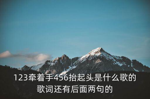 123牵着手456抬起头是什么歌的歌词还有后面两句的