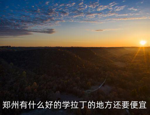 郑州有什么好的学拉丁的地方还要便宜