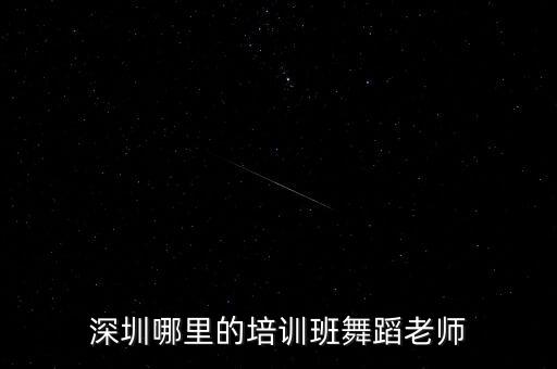 深圳哪里可以学舞蹈教师资格证，深圳哪里的培训班舞蹈老师
