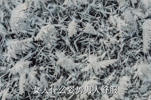怎么样姿势男人舒服视频教程，用什么动作让他更舒服