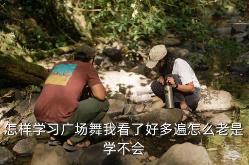 怎样学习广场舞我看了好多遍怎么老是学不会