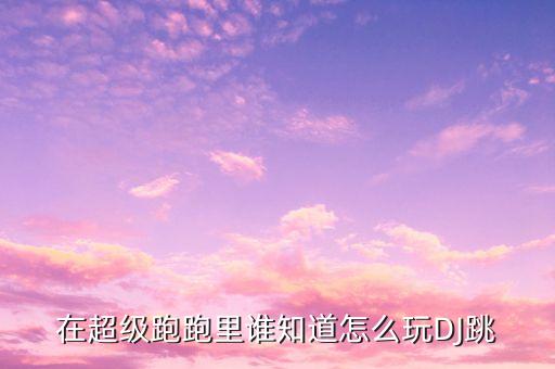 在超级跑跑里谁知道怎么玩DJ跳