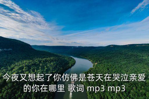 今夜又想起了你仿佛是苍天在哭泣亲爱的你在哪里 歌词 mp3 mp3