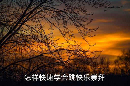 快乐崇拜员工舞，怎样快速学会跳快乐崇拜