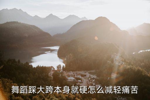 舞蹈踩大跨本身就硬怎么减轻痛苦