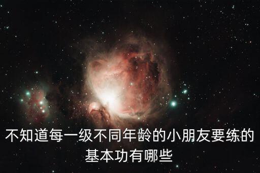 不知道每一级不同年龄的小朋友要练的基本功有哪些
