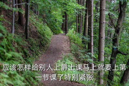 应该怎样给别人上爵士课马上就要上第一节课了特别紧张