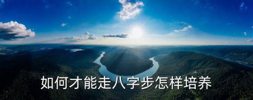 舞蹈八字步怎么走，如何才能走八字步怎样培养