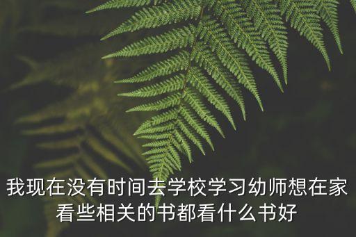 我现在没有时间去学校学习幼师想在家看些相关的书都看什么书好
