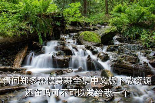 请问郑多燕健身舞全集中文版下载资源还在吗可不可以发给我一个