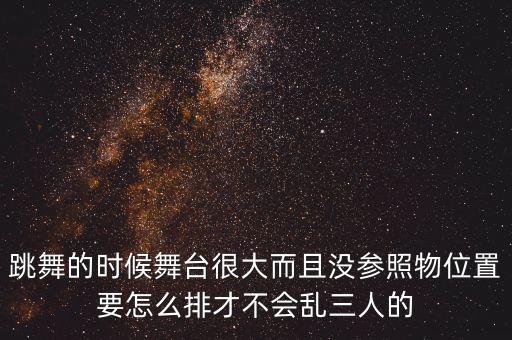 跳舞的时候舞台很大而且没参照物位置要怎么排才不会乱三人的