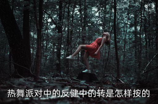 热舞派对中的反健中的转是怎样按的