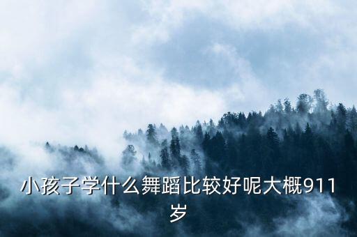 小孩子学什么舞蹈比较好呢大概911岁