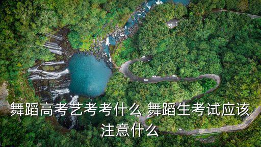 舞蹈高考艺考考什么 舞蹈生考试应该注意什么