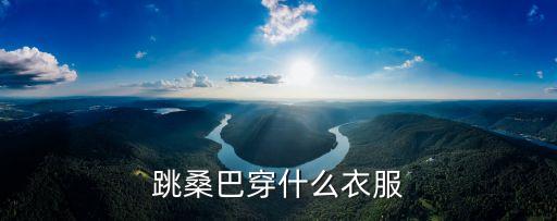桑巴穿什么服装，跳桑巴穿什么衣服