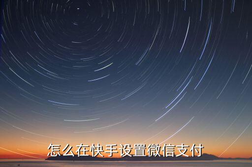 快手秒刷自助网站微信支付，快手怎么用微信支付