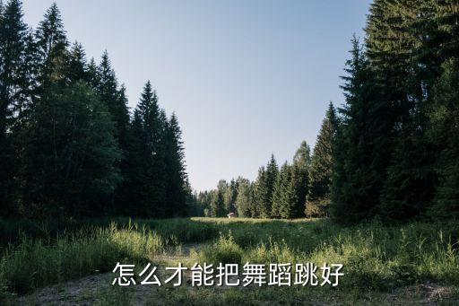 怎么才能把舞蹈跳好