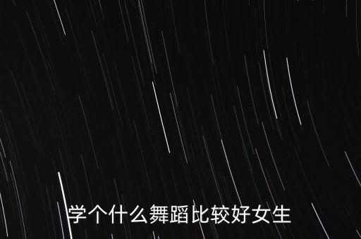 学个什么舞蹈比较好女生