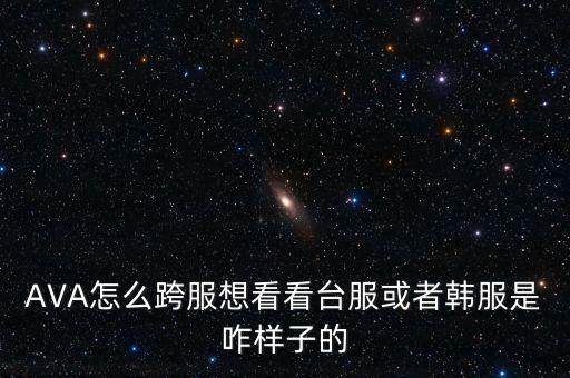 AVA怎么跨服想看看台服或者韩服是咋样子的