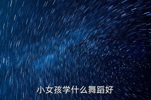 小女孩学什么舞蹈好