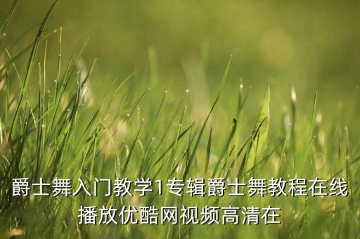 爵士舞视频完整版教学教程，白小白爵士舞蹈教学视频
