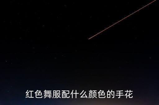 红色舞服配什么颜色的手花