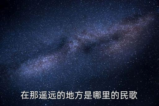 在那遥远的地方是哪里的民歌