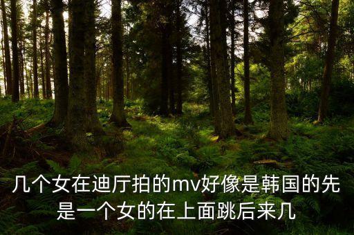 几个女在迪厅拍的mv好像是韩国的先是一个女的在上面跳后来几