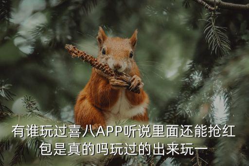 有谁玩过喜八APP听说里面还能抢红包是真的吗玩过的出来玩一