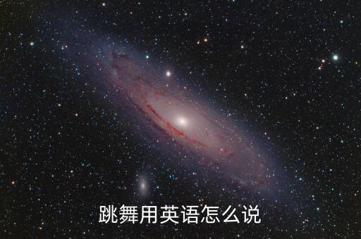 跳舞用英语怎么说