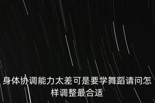 协调性不好怎么练跳舞，如何练舞蹈的协调力