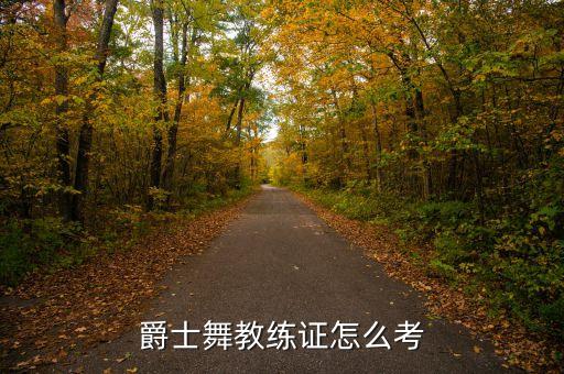 爵士舞蹈教师资格证考试内容，青岛爵士舞教师资格证怎么考