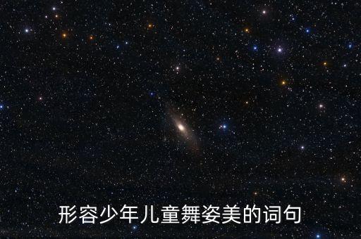 形容少年儿童舞姿美的词句