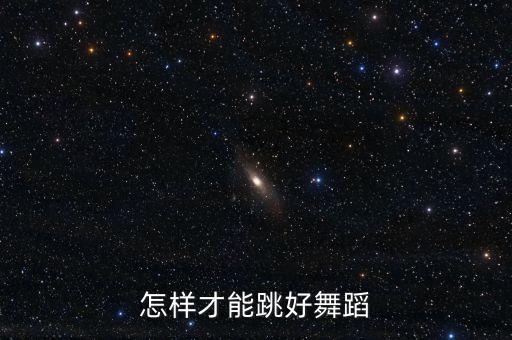 怎么跳好舞，怎样才能跳好舞蹈