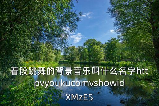 着段跳舞的背景音乐叫什么名字httpvyoukucomvshowidXMzE5