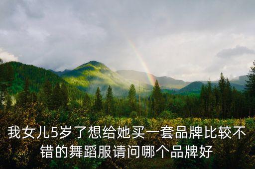 舞蹈服装套装大全集儿童版，我女儿5岁了想给她买一套品牌比较不错的舞蹈服请问哪个品牌好