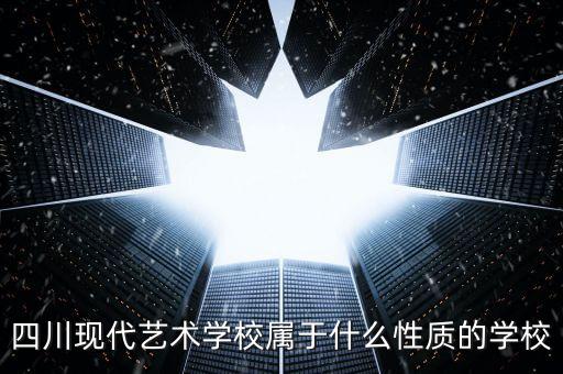 四川现代艺术学校属于什么性质的学校