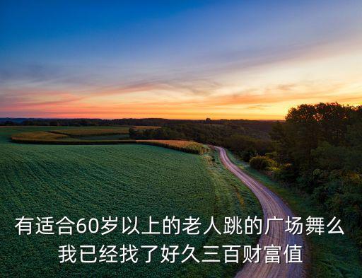 老年人跳什么广场舞视频大全，有适合60岁以上的老人跳的广场舞么我已经找了好久三百财富值