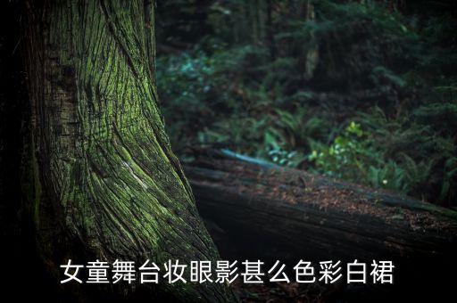 女童舞台妆眼影甚么色彩白裙