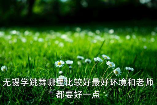 无锡学跳舞哪里比较好最好环境和老师都要好一点