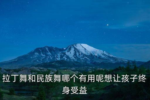 拉丁舞和民族舞哪个有用呢想让孩子终身受益