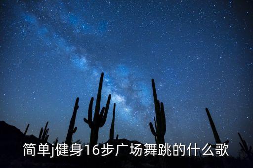 简单j健身16步广场舞跳的什么歌