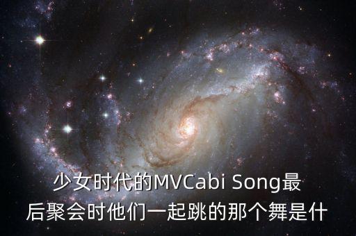 少女时代的MVCabi Song最后聚会时他们一起跳的那个舞是什