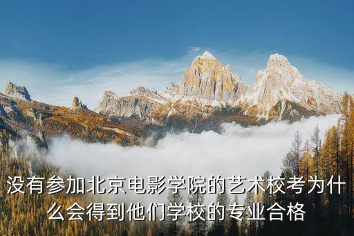 没有参加北京电影学院的艺术校考为什么会得到他们学校的专业合格