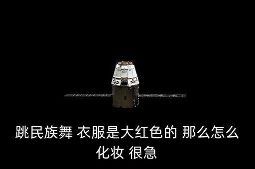 调广场舞画什么妆，跳民族舞 衣服是大红色的 那么怎么化妆 很急