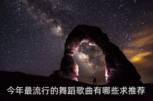 最近最流行广场舞歌曲有哪些，今年最流行的舞蹈歌曲有哪些求推荐