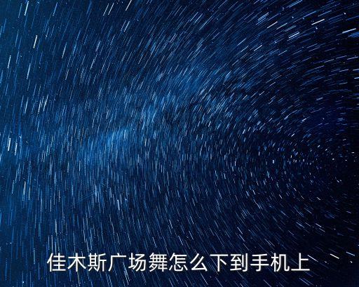 佳木斯广场舞怎么下到手机上